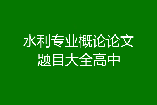 水利专业概论论文题目大全高中