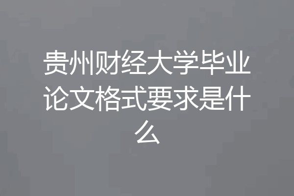 贵州财经大学毕业论文格式要求是什么