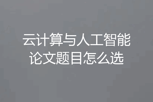 云计算与人工智能论文题目怎么选