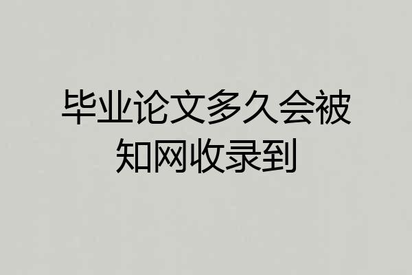 毕业论文多久会被知网收录到