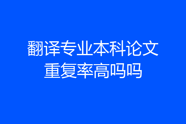 翻译专业本科论文重复率高吗吗