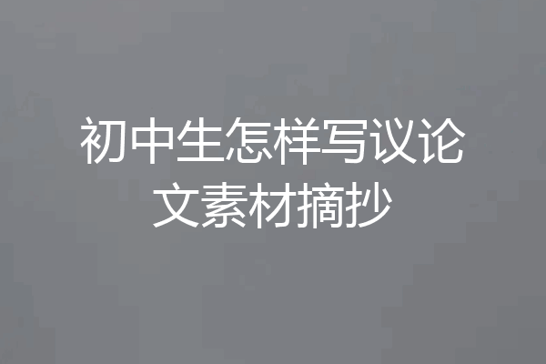 初中生怎样写议论文素材摘抄