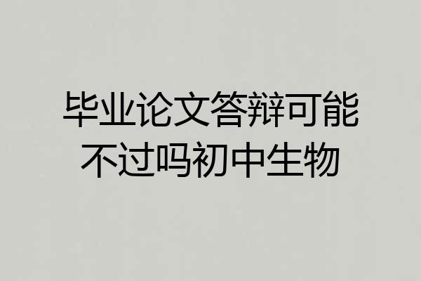 毕业论文答辩可能不过吗初中生物