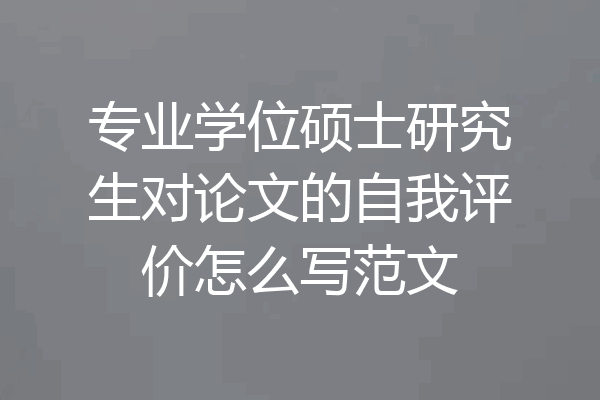 专业学位硕士研究生对论文的自我评价怎么写范文