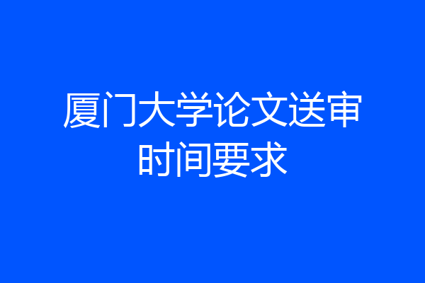 厦门大学论文送审时间要求