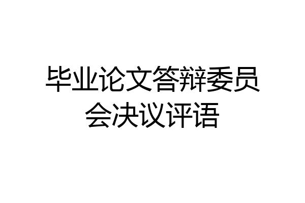 毕业论文答辩委员会决议评语