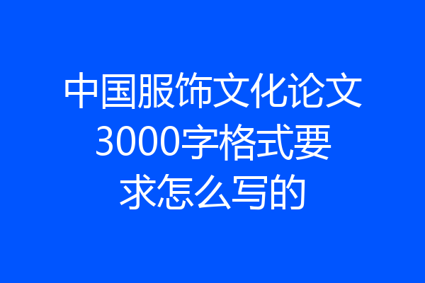 中国服饰文化论文3000字格式要求怎么写的