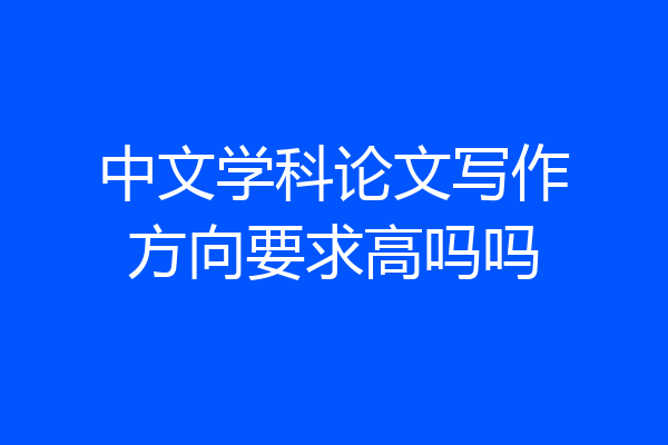中文学科论文写作方向要求高吗吗