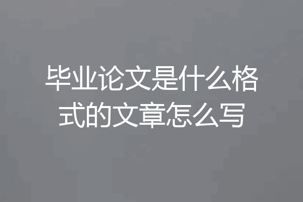 毕业论文是什么格式的文章怎么写