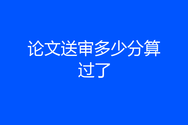 论文送审多少分算过了