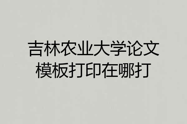 吉林农业大学论文模板打印在哪打