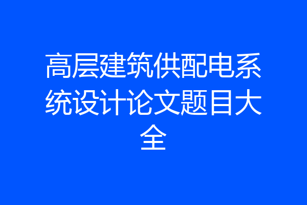 高层建筑供配电系统设计论文题目大全