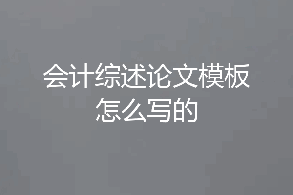 会计综述论文模板怎么写的