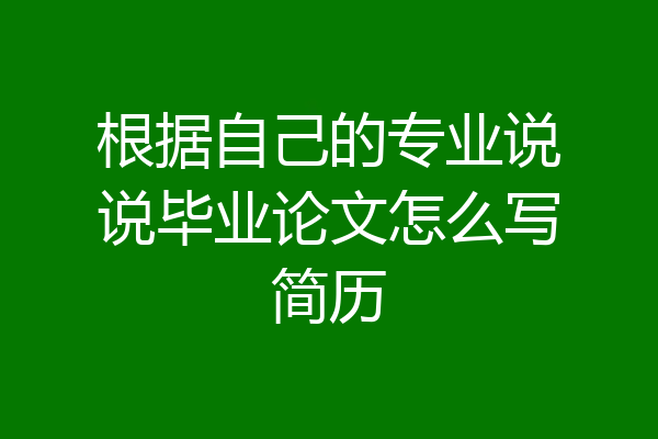 根据自己的专业说说毕业论文怎么写简历