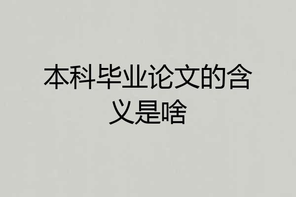 本科毕业论文的含义是啥