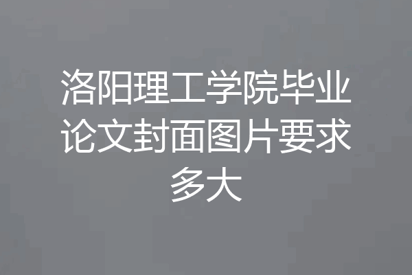 洛阳理工学院毕业论文封面图片要求多大