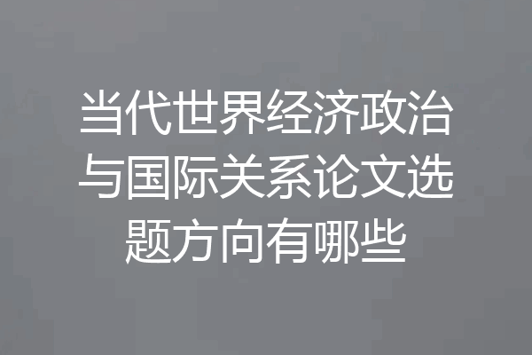 当代世界经济政治与国际关系论文选题方向有哪些