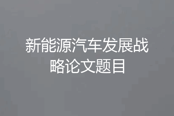 新能源汽车发展战略论文题目