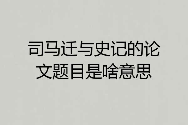 司马迁与史记的论文题目是啥意思