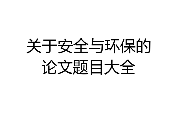 关于安全与环保的论文题目大全