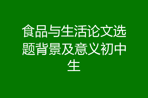 食品与生活论文选题背景及意义初中生