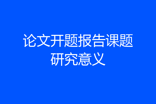 论文开题报告课题研究意义