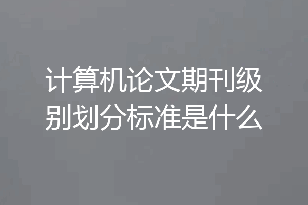 计算机论文期刊级别划分标准是什么