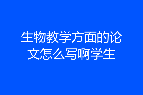 生物教学方面的论文怎么写啊学生