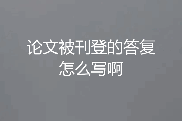 论文被刊登的答复怎么写啊