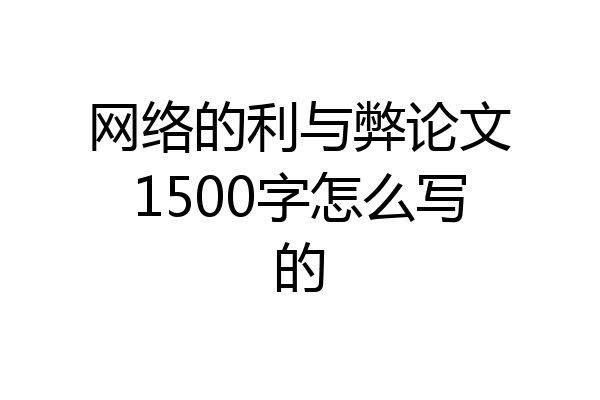 网络的利与弊论文1500字怎么写的