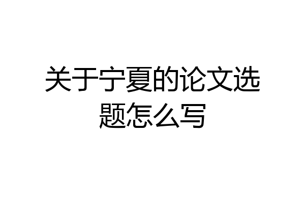 关于宁夏的论文选题怎么写