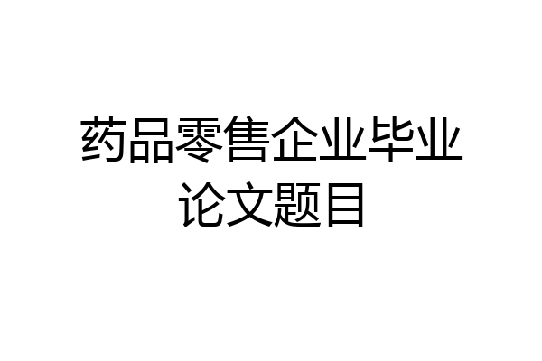 药品零售企业毕业论文题目