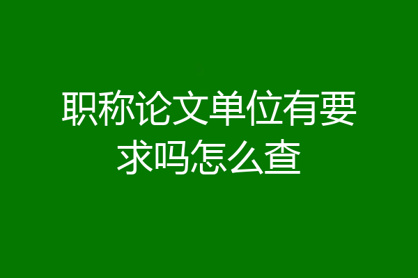 职称论文单位有要求吗怎么查