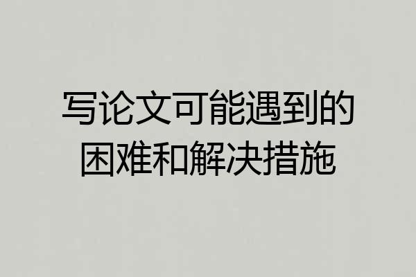 写论文可能遇到的困难和解决措施