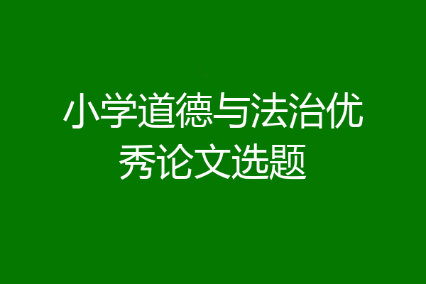 小学道德与法治优秀论文选题