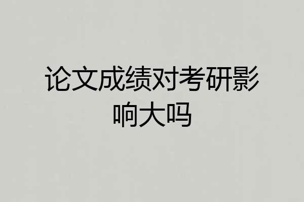 论文成绩对考研影响大吗