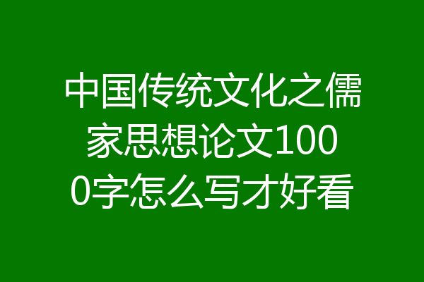 中国传统文化之儒家思想论文1000字怎么写才好看