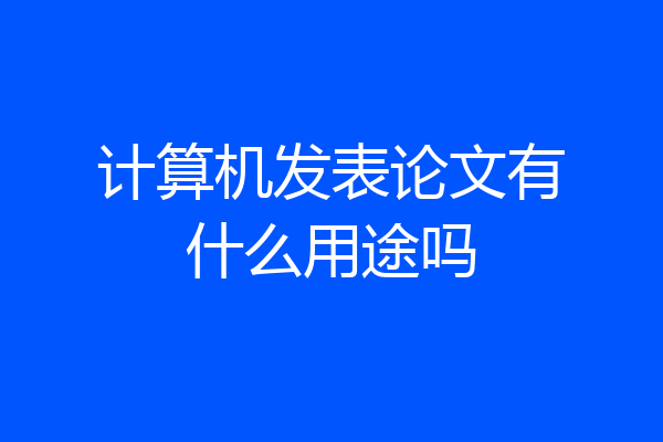 计算机发表论文有什么用途吗