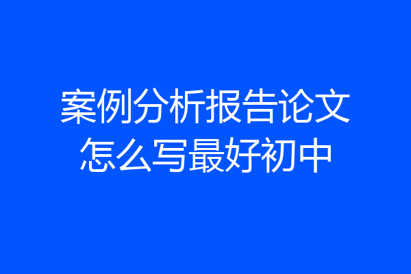 案例分析报告论文怎么写最好初中