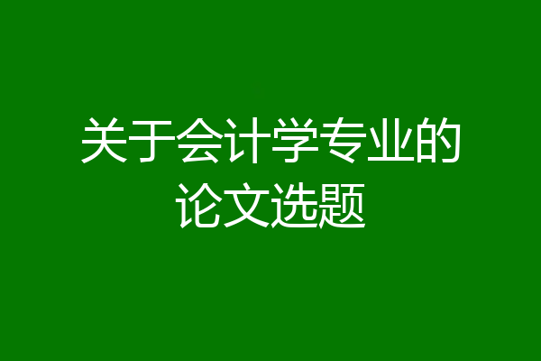 关于会计学专业的论文选题