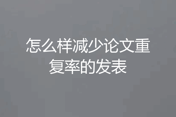 怎么样减少论文重复率的发表