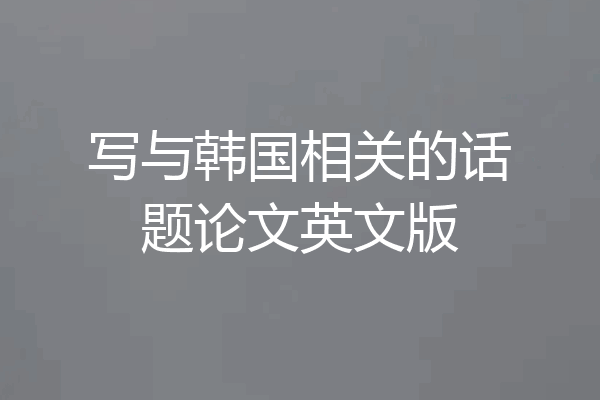 写与韩国相关的话题论文英文版