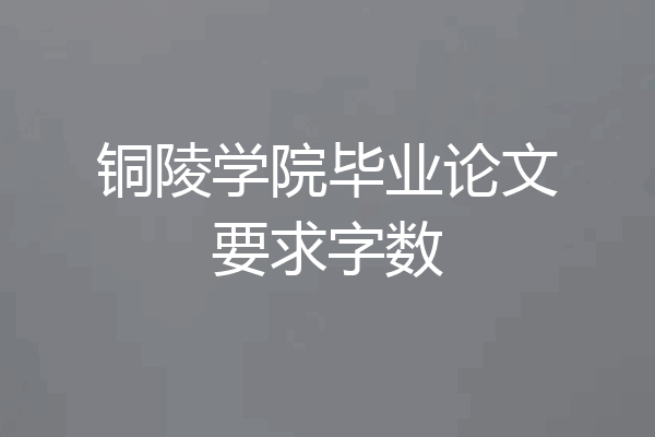 铜陵学院毕业论文要求字数