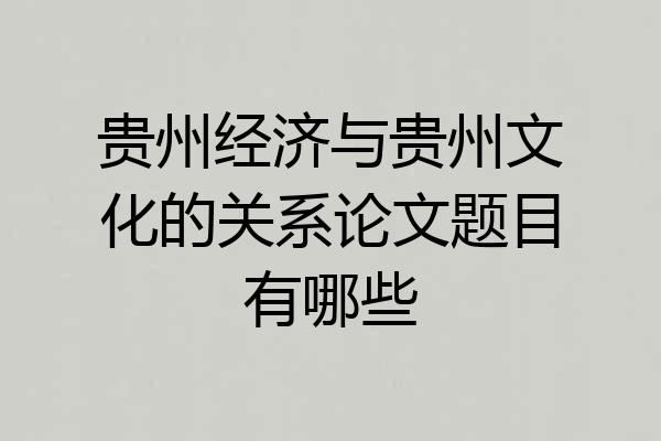 贵州经济与贵州文化的关系论文题目有哪些