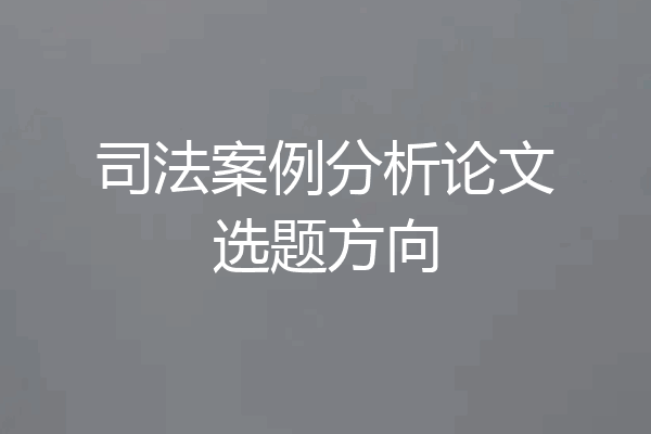 司法案例分析论文选题方向