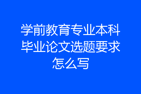 学前教育专业本科毕业论文选题要求怎么写