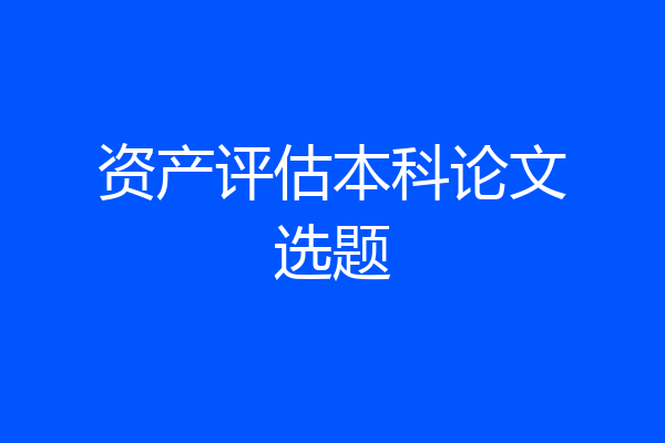 资产评估本科论文选题