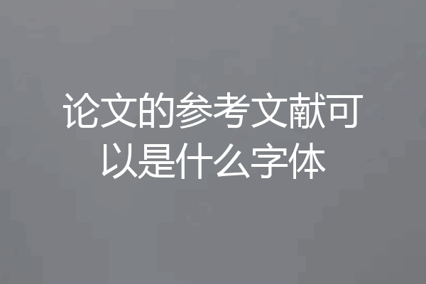 论文的参考文献可以是什么字体