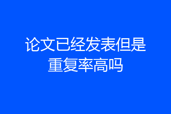 论文已经发表但是重复率高吗
