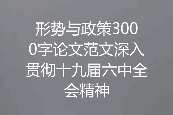 形势与政策3000字论文范文深入贯彻十九届六中全会精神